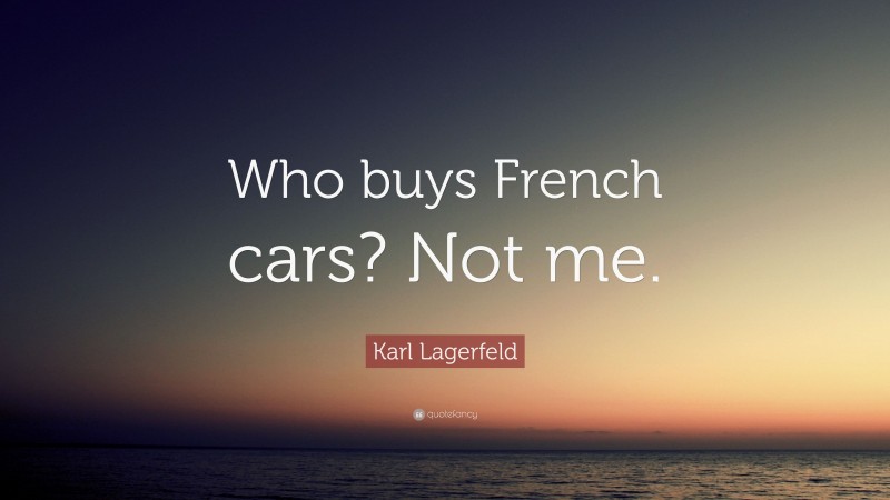 Karl Lagerfeld Quote: “Who buys French cars? Not me.”