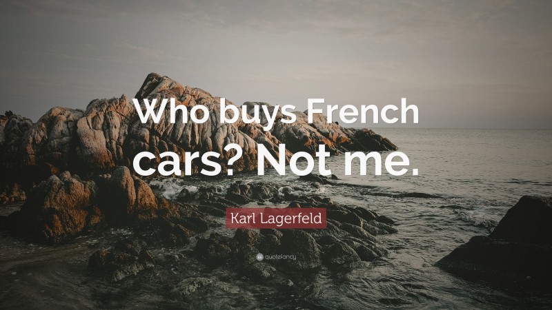 Karl Lagerfeld Quote: “Who buys French cars? Not me.”