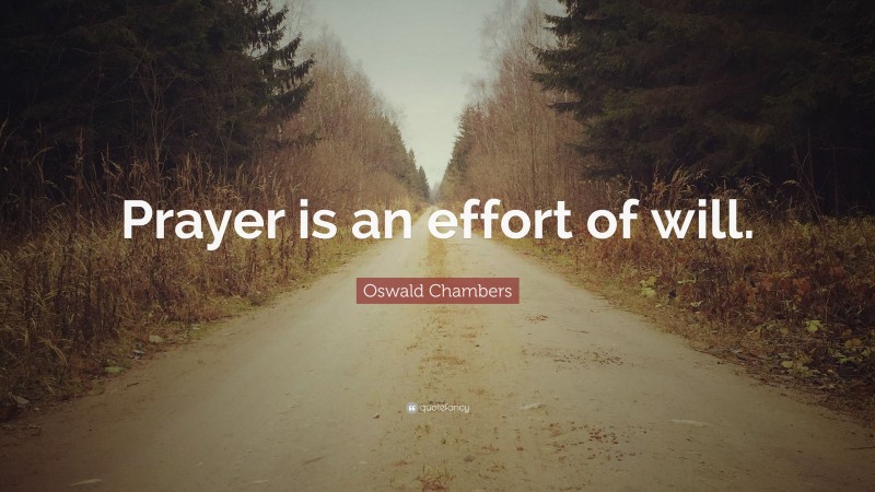 Oswald Chambers Quote: “Prayer is an effort of will.”