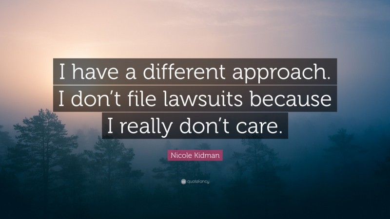 Nicole Kidman Quote: “I have a different approach. I don’t file lawsuits because I really don’t care.”