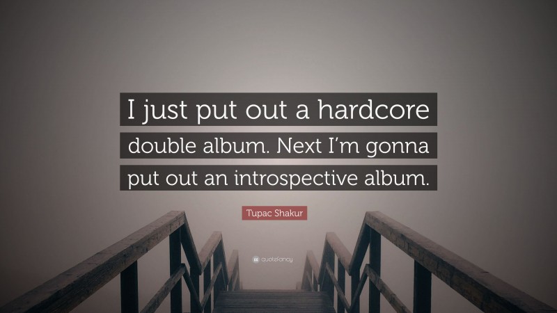 Tupac Shakur Quote: “I just put out a hardcore double album. Next I’m gonna put out an introspective album.”