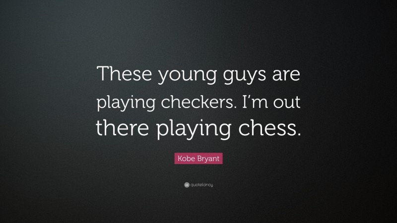 Kobe Bryant Quote: “These young guys are playing checkers. I’m out there playing chess.”
