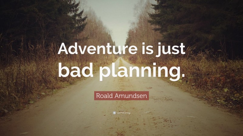 Roald Amundsen Quote: “Adventure is just bad planning.”