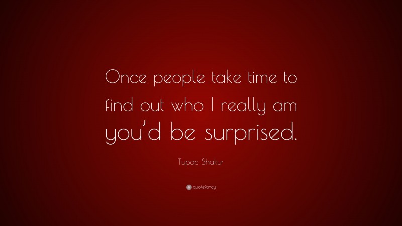 Tupac Shakur Quote: “Once people take time to find out who I really am you’d be surprised.”