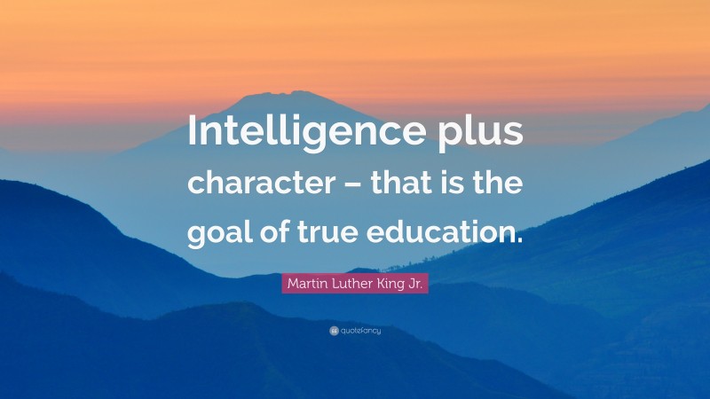 Martin Luther King Jr. Quote: “Intelligence plus character – that is the goal of true education.”