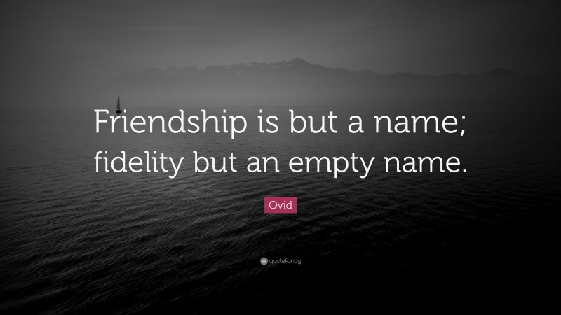 Ovid Quote: “Friendship is but a name; fidelity but an empty name.”