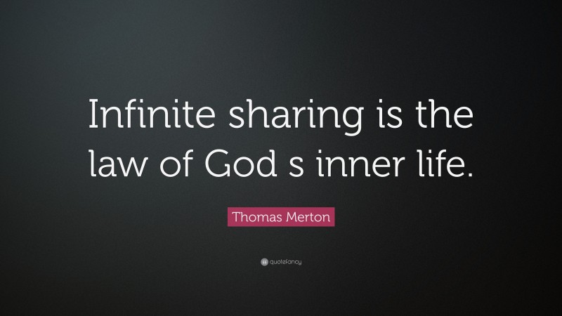 Thomas Merton Quote: “Infinite sharing is the law of God s inner life.”
