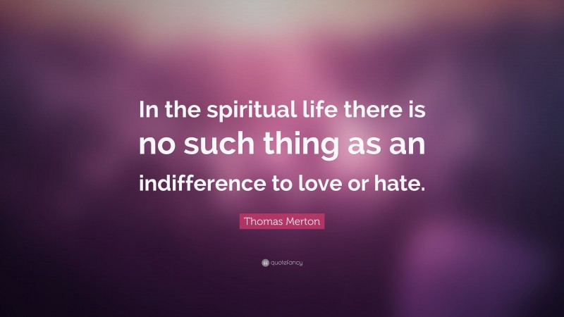 Thomas Merton Quote: “In the spiritual life there is no such thing as an indifference to love or hate.”