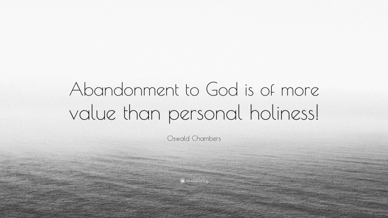 Oswald Chambers Quote: “Abandonment to God is of more value than personal holiness!”