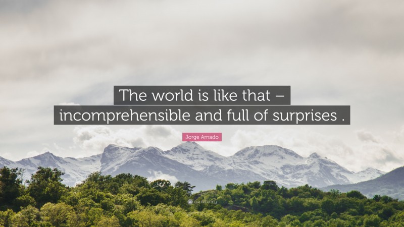 Jorge Amado Quote: “The world is like that – incomprehensible and full of surprises .”
