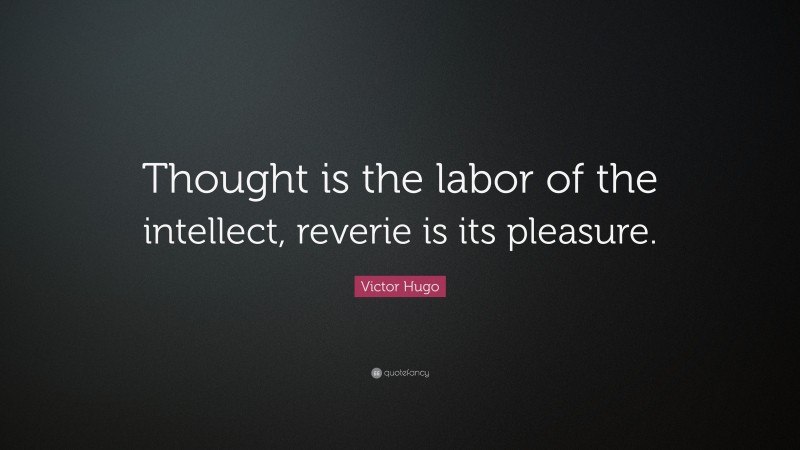 Victor Hugo Quote: “Thought is the labor of the intellect, reverie is its pleasure.”