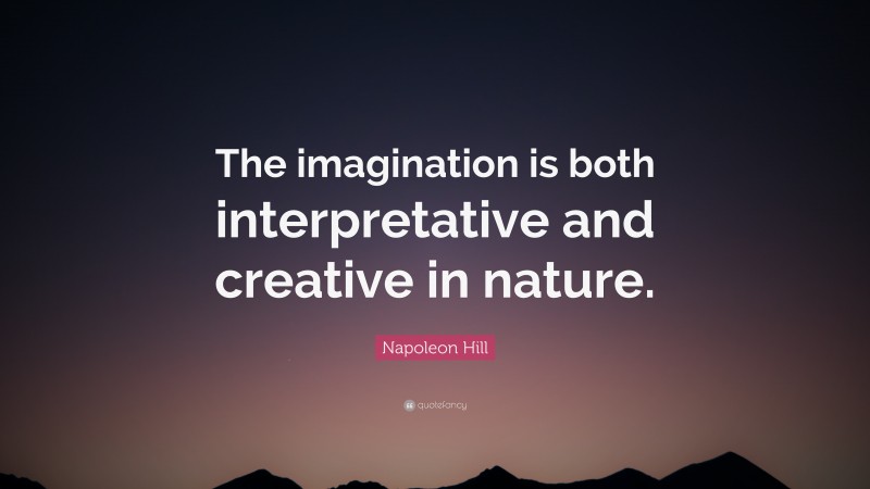 Napoleon Hill Quote: “The imagination is both interpretative and creative in nature.”