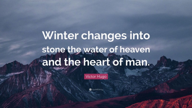 Victor Hugo Quote: “Winter changes into stone the water of heaven and the heart of man.”