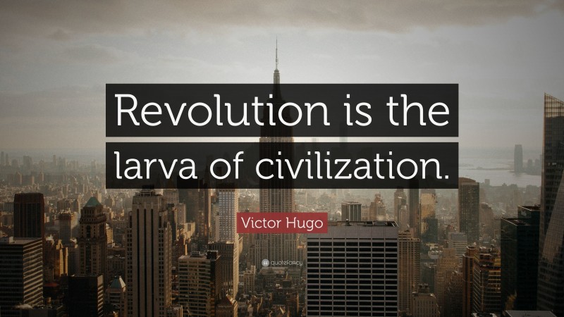 Victor Hugo Quote: “Revolution is the larva of civilization.”