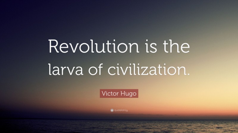 Victor Hugo Quote: “Revolution is the larva of civilization.”