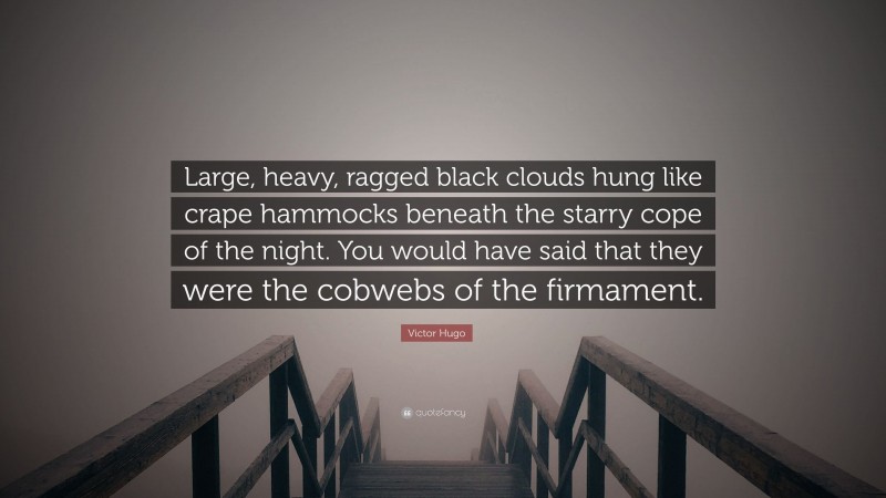 Victor Hugo Quote: “Large, heavy, ragged black clouds hung like crape hammocks beneath the starry cope of the night. You would have said that they were the cobwebs of the firmament.”