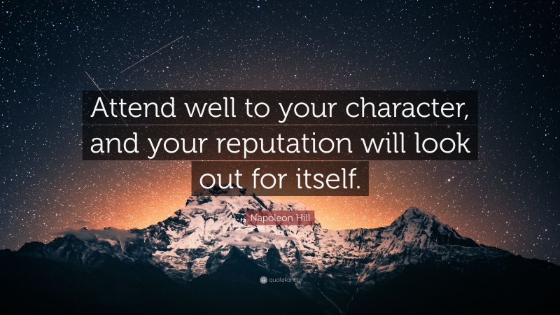 Napoleon Hill Quote: “Attend well to your character, and your reputation will look out for itself.”