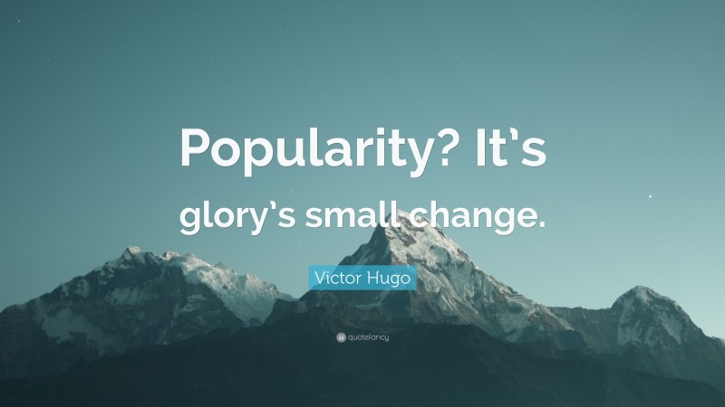 Victor Hugo Quote: “Popularity? It’s glory’s small change.”