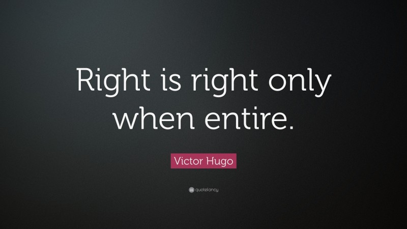 Victor Hugo Quote: “Right is right only when entire.”
