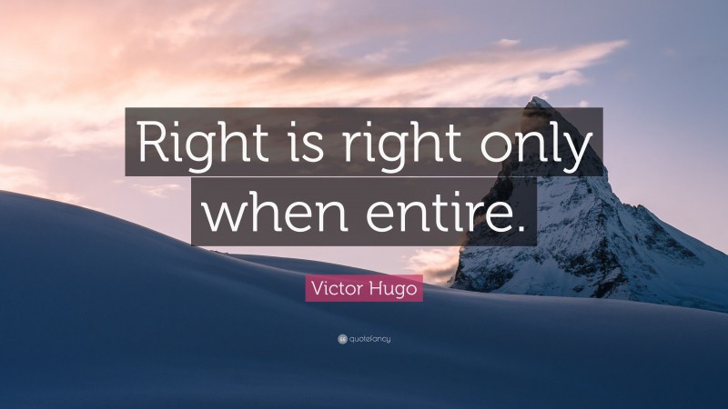 Victor Hugo Quote: “Right is right only when entire.”