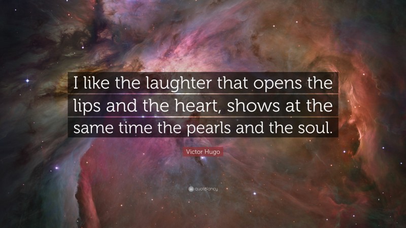 Victor Hugo Quote: “I like the laughter that opens the lips and the heart, shows at the same time the pearls and the soul.”
