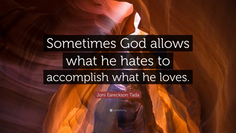 Joni Eareckson Tada Quote: “Sometimes God allows what he hates to accomplish what he loves.”