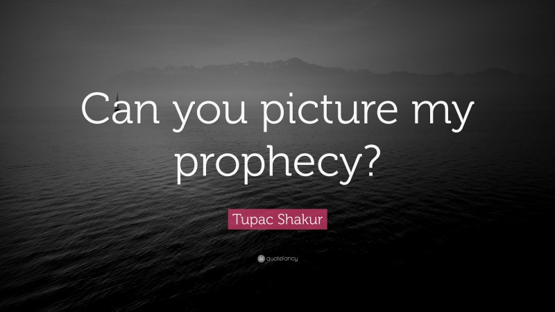 Tupac Shakur Quote: “Can you picture my prophecy?”