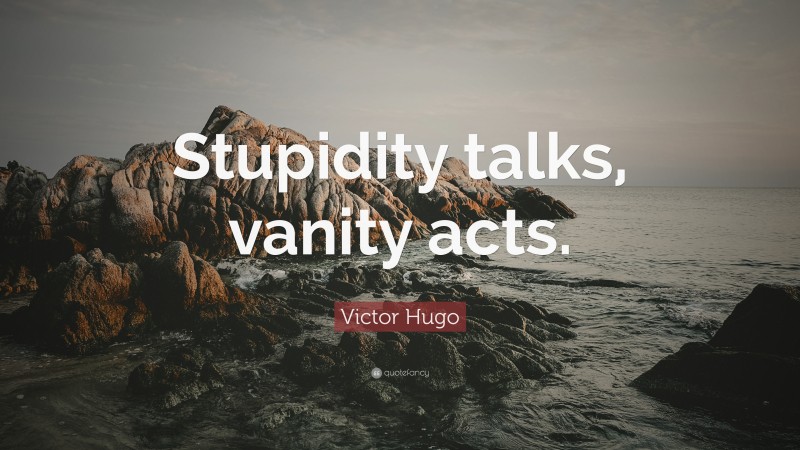 Victor Hugo Quote: “Stupidity talks, vanity acts.”