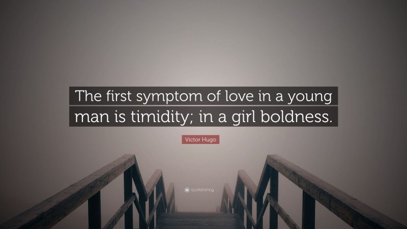 Victor Hugo Quote: “The first symptom of love in a young man is timidity; in a girl boldness.”