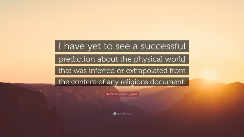 Neil deGrasse Tyson Quote: “I have yet to see a successful prediction about the physical world that was inferred or extrapolated from the content of any religions document.”
