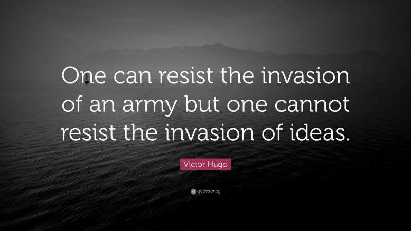 Victor Hugo Quote: “One can resist the invasion of an army but one cannot resist the invasion of ideas.”