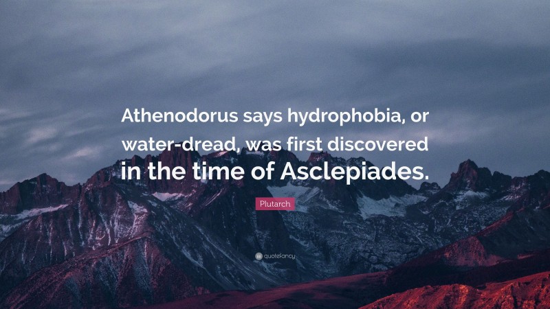 Plutarch Quote: “Athenodorus says hydrophobia, or water-dread, was first discovered in the time of Asclepiades.”
