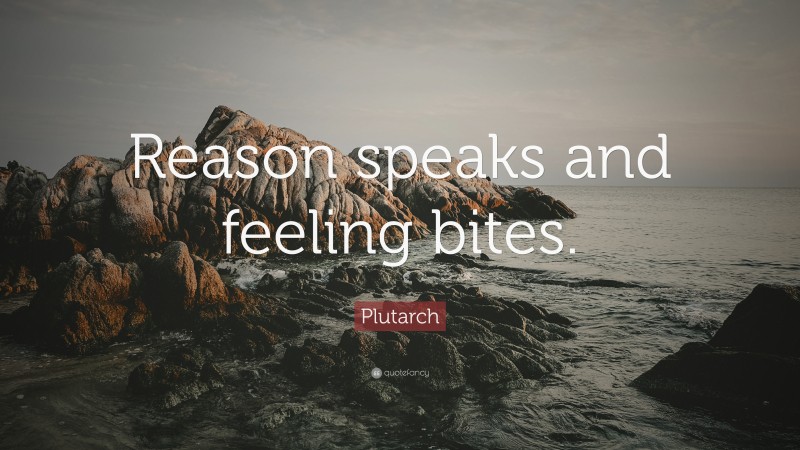 Plutarch Quote: “Reason speaks and feeling bites.”
