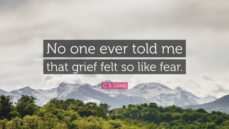 C. S. Lewis Quote: “No one ever told me that grief felt so like fear.”