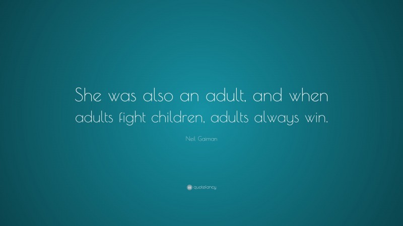 Neil Gaiman Quote: “She was also an adult, and when adults fight children, adults always win.”