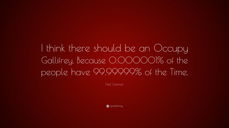 Neil Gaiman Quote: “I think there should be an Occupy Gallifrey. Because 0.000001% of the people have 99.99999% of the Time.”