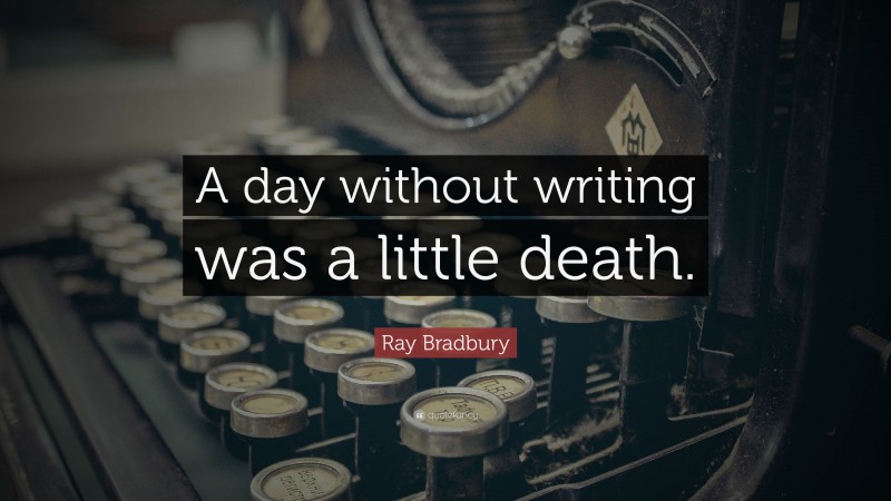 Ray Bradbury Quote: “A day without writing was a little death.”