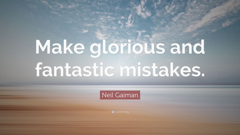 Neil Gaiman Quote: “Make glorious and fantastic mistakes.”