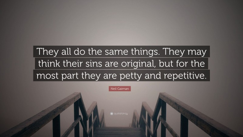 Neil Gaiman Quote: “They all do the same things. They may think their sins are original, but for the most part they are petty and repetitive.”