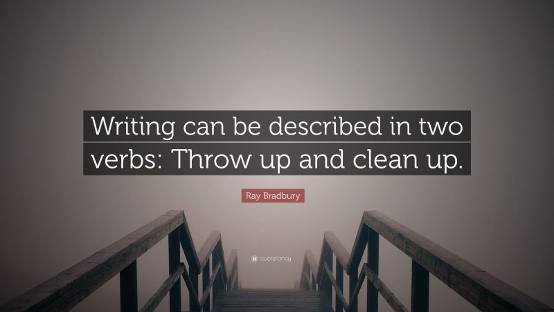 Ray Bradbury Quote: “Writing can be described in two verbs: Throw up and clean up.”
