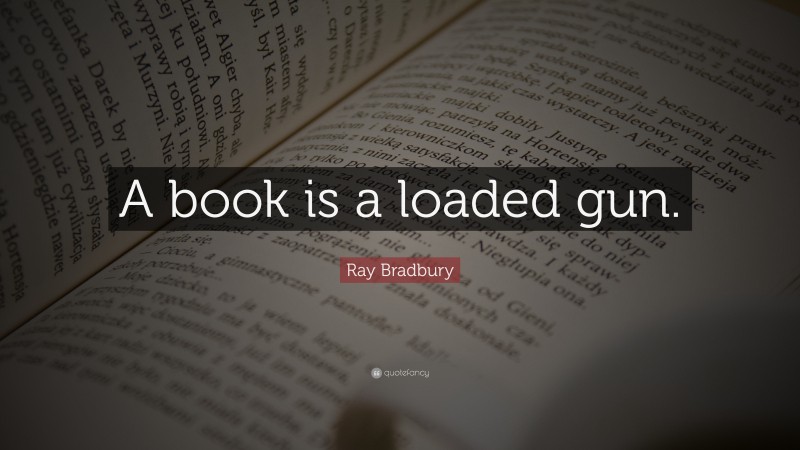 Ray Bradbury Quote: “A book is a loaded gun.”