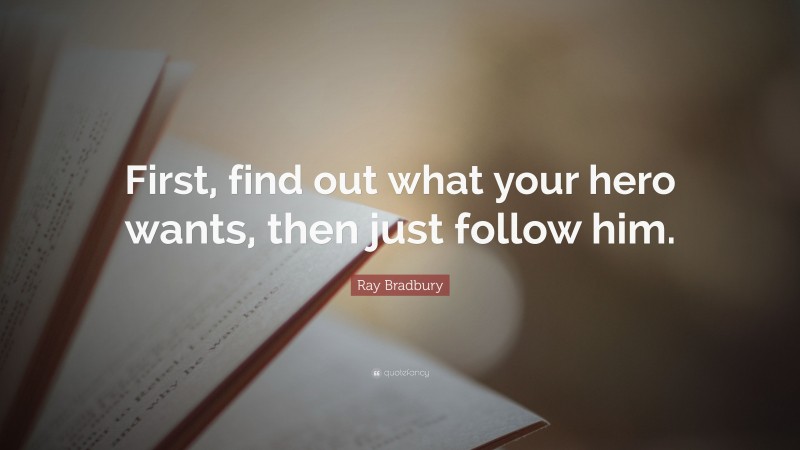 Ray Bradbury Quote: “First, find out what your hero wants, then just follow him.”