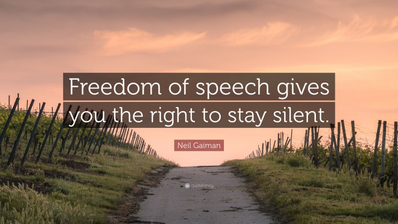 Neil Gaiman Quote: “Freedom of speech gives you the right to stay silent.”