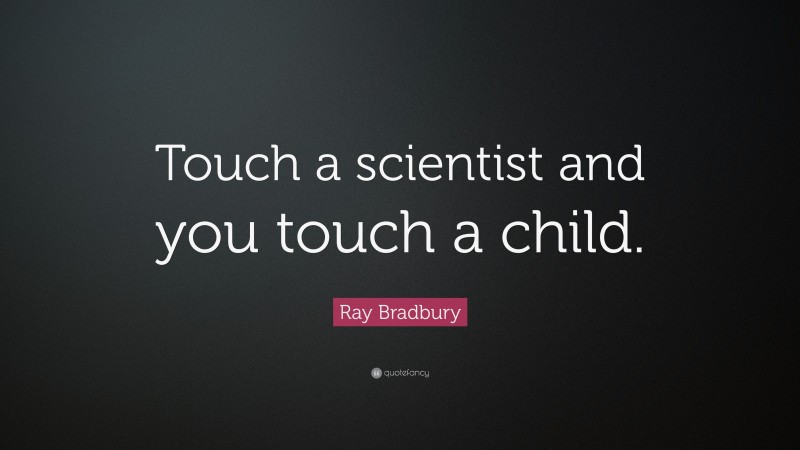Ray Bradbury Quote: “Touch a scientist and you touch a child.”