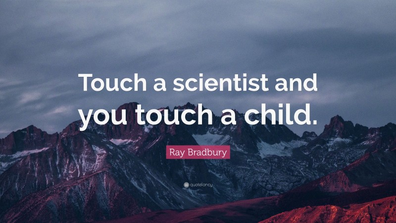 Ray Bradbury Quote: “Touch a scientist and you touch a child.”