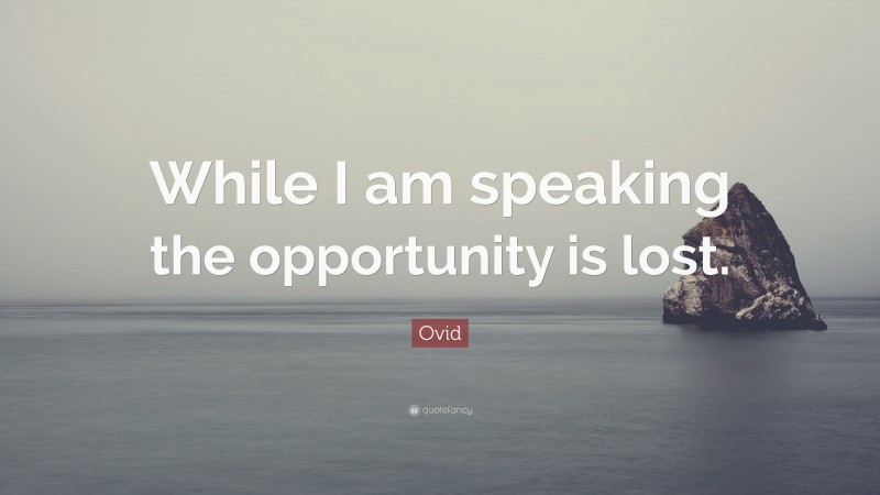 Ovid Quote: “While I am speaking the opportunity is lost.”