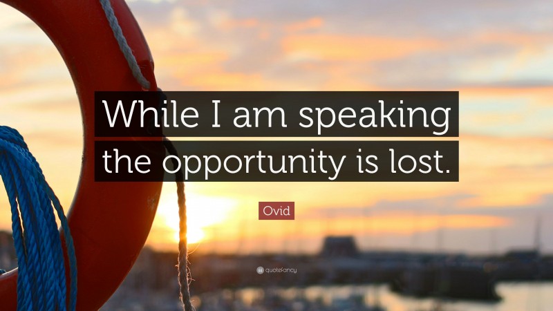 Ovid Quote: “While I am speaking the opportunity is lost.”