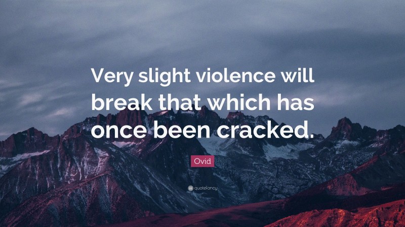 Ovid Quote: “Very slight violence will break that which has once been cracked.”