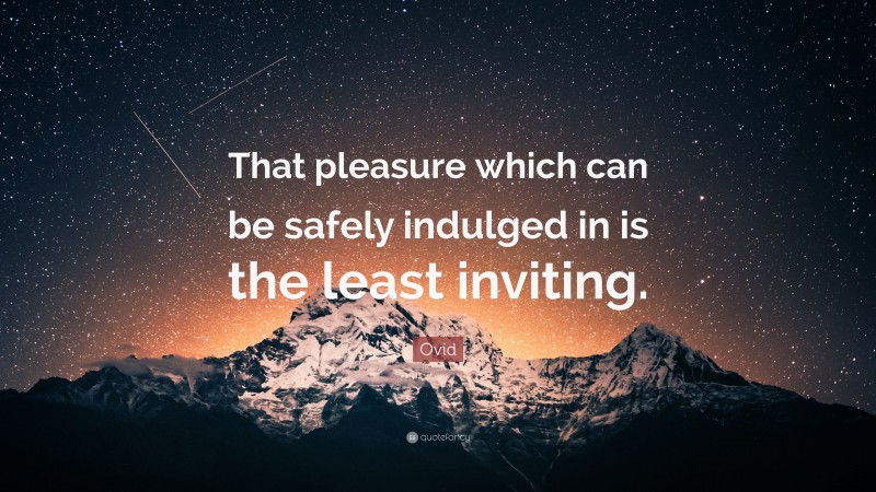 Ovid Quote: “That pleasure which can be safely indulged in is the least inviting.”