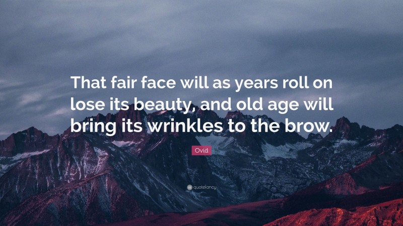 Ovid Quote: “That fair face will as years roll on lose its beauty, and old age will bring its wrinkles to the brow.”